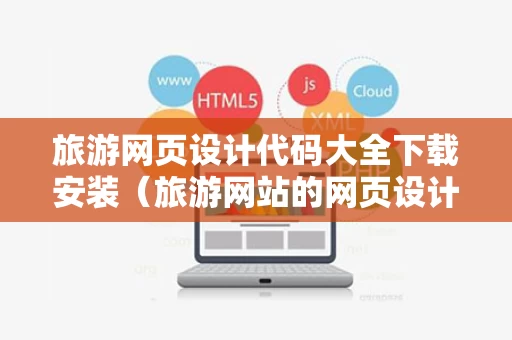 旅游网页设计代码大全下载安装（旅游网站的网页设计代码）