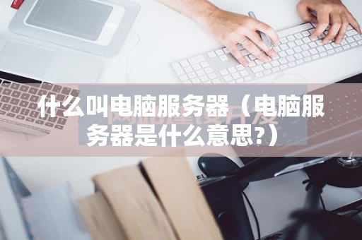 什么叫电脑服务器（电脑服务器是什么意思?）