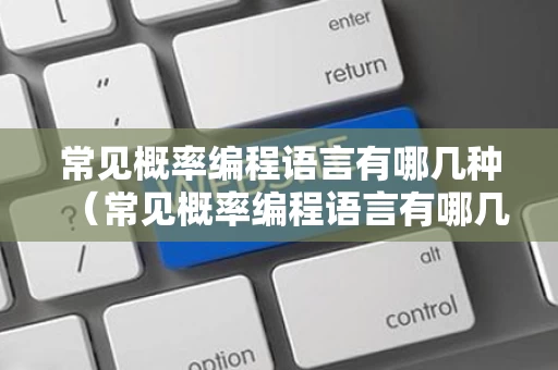 常见概率编程语言有哪几种（常见概率编程语言有哪几种方法）