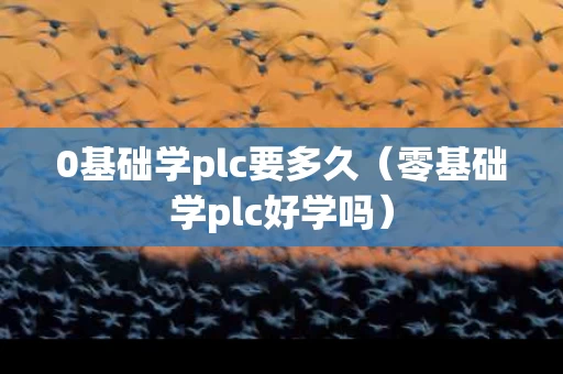 0基础学plc要多久（零基础学plc好学吗）