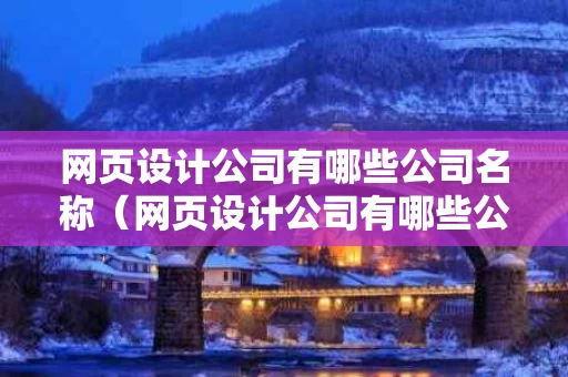 网页设计公司有哪些公司名称（网页设计公司有哪些公司名称好听）