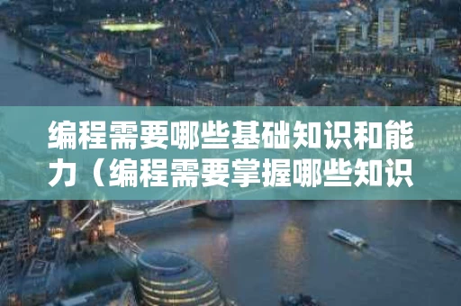 编程需要哪些基础知识和能力（编程需要掌握哪些知识）