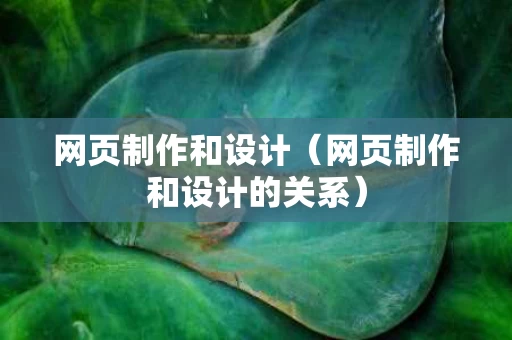 网页制作和设计（网页制作和设计的关系）