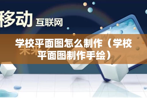学校平面图怎么制作（学校平面图制作手绘）