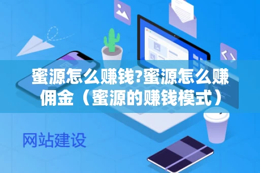 蜜源怎么赚钱?蜜源怎么赚佣金（蜜源的赚钱模式）