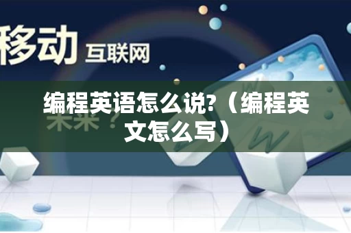 编程英语怎么说?（编程英文怎么写）