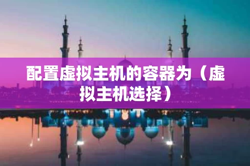 配置虚拟主机的容器为（虚拟主机选择）