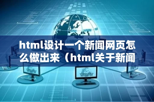 html设计一个新闻网页怎么做出来（html关于新闻的网页代码）