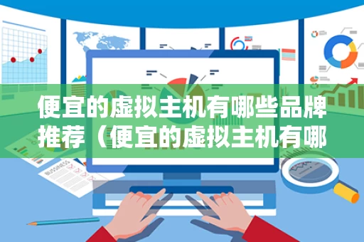 便宜的虚拟主机有哪些品牌推荐（便宜的虚拟主机有哪些品牌推荐一下）