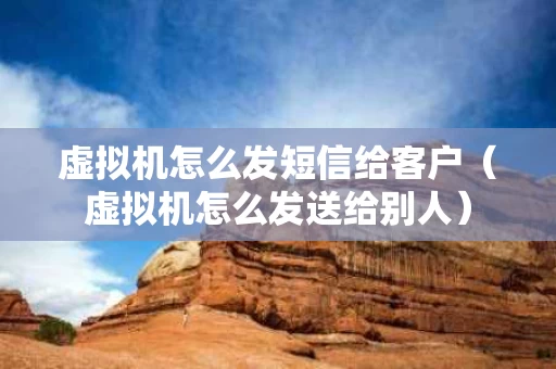 虚拟机怎么发短信给客户（虚拟机怎么发送给别人）