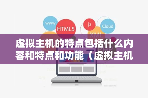 虚拟主机的特点包括什么内容和特点和功能（虚拟主机的用途）