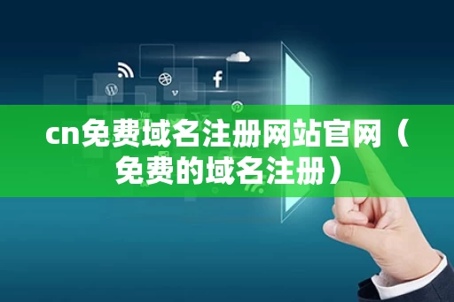 cn免费域名注册网站官网（免费的域名注册）