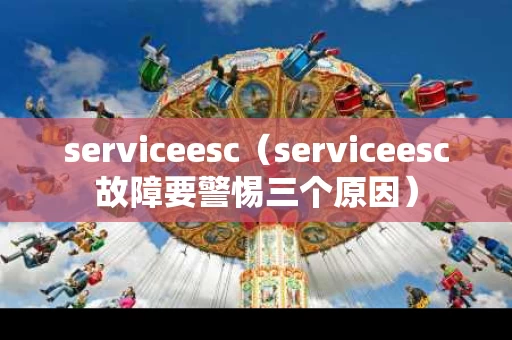 serviceesc（serviceesc故障要警惕三个原因）