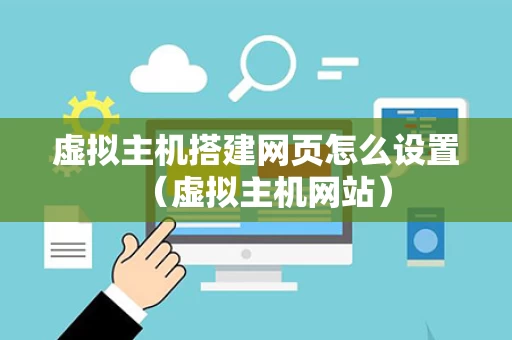 虚拟主机搭建网页怎么设置（虚拟主机网站）