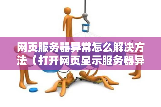 网页服务器异常怎么解决方法（打开网页显示服务器异常）
