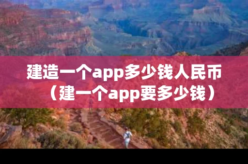 建造一个app多少钱人民币（建一个app要多少钱）