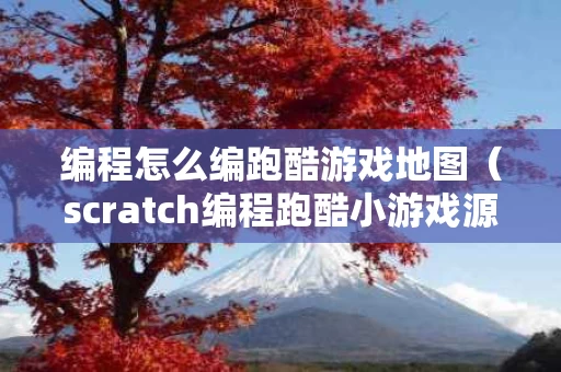 编程怎么编跑酷游戏地图（scratch编程跑酷小游戏源代码）