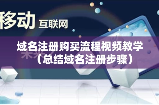 域名注册购买流程视频教学（总结域名注册步骤）