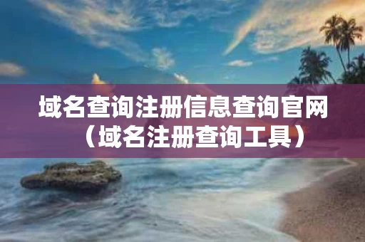 域名查询注册信息查询官网（域名注册查询工具）