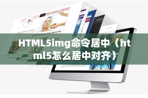 HTML5img命令居中（html5怎么居中对齐）