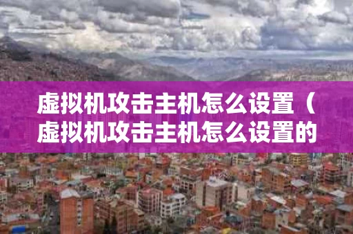 虚拟机攻击主机怎么设置（虚拟机攻击主机怎么设置的）