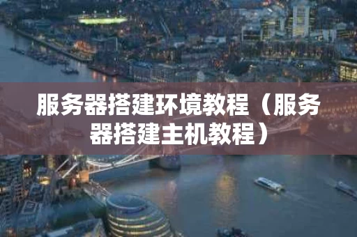 服务器搭建环境教程（服务器搭建主机教程）