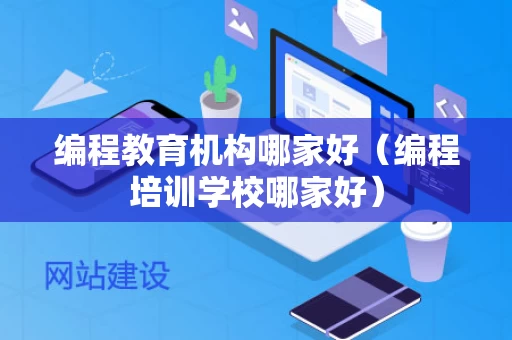 编程教育机构哪家好（编程培训学校哪家好）