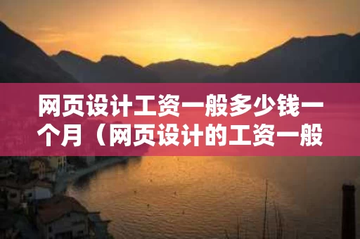 网页设计工资一般多少钱一个月（网页设计的工资一般是多少）