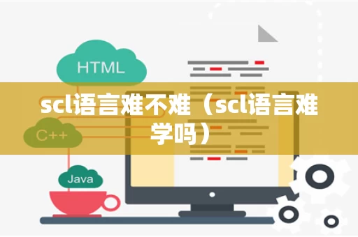 scl语言难不难（scl语言难学吗）
