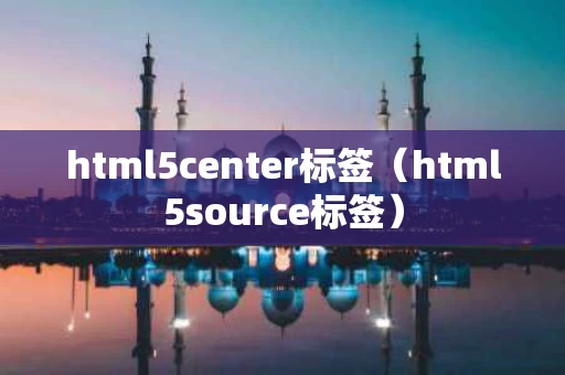 html5center标签（html5source标签）