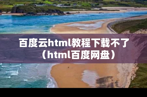 百度云html教程下载不了（html百度网盘）