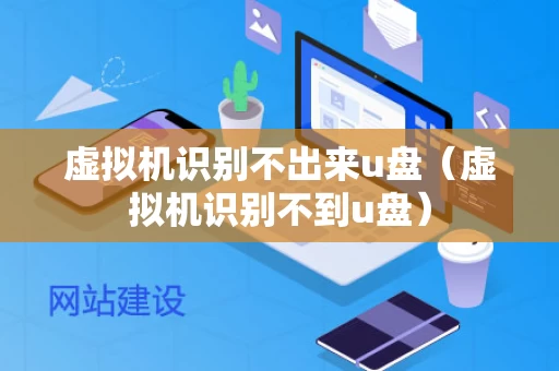 虚拟机识别不出来u盘（虚拟机识别不到u盘）