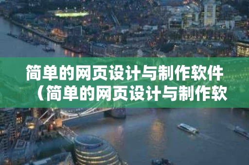 简单的网页设计与制作软件（简单的网页设计与制作软件有哪些）