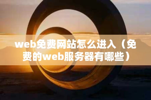 web免费网站怎么进入（免费的web服务器有哪些）