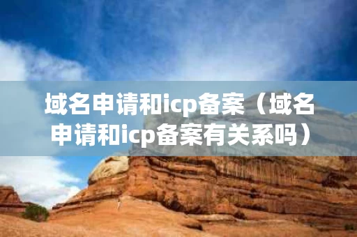 域名申请和icp备案（域名申请和icp备案有关系吗）