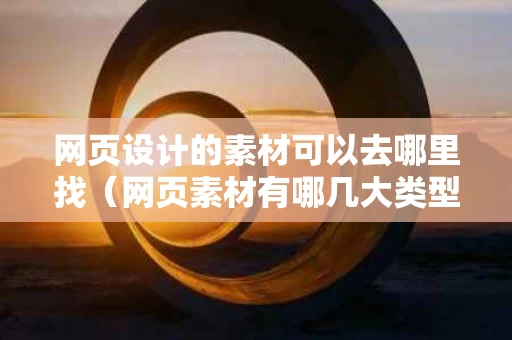 网页设计的素材可以去哪里找（网页素材有哪几大类型）