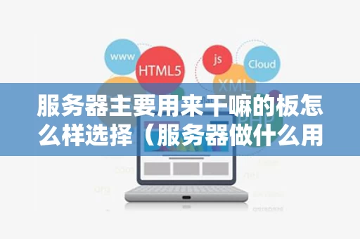 服务器主要用来干嘛的板怎么样选择（服务器做什么用的）