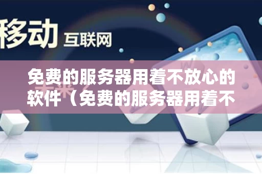 免费的服务器用着不放心的软件（免费的服务器用着不放心的软件叫什么）