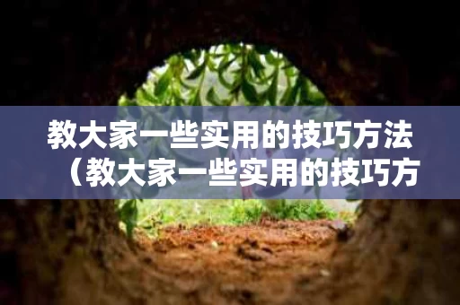 教大家一些实用的技巧方法（教大家一些实用的技巧方法有哪些）