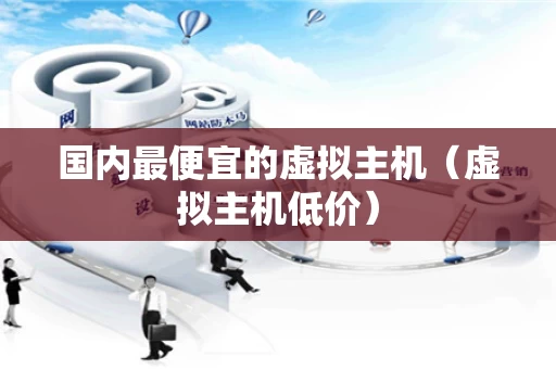 国内最便宜的虚拟主机（虚拟主机低价）