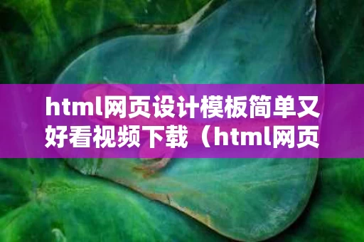 html网页设计模板简单又好看视频下载（html网页设计制作教程）