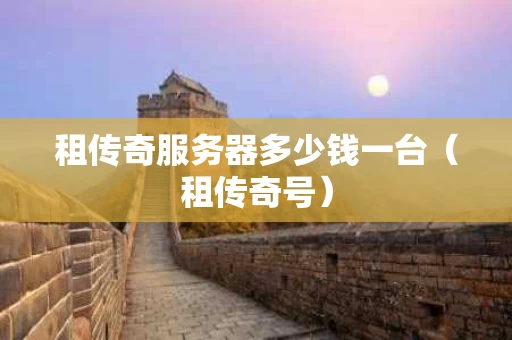 租传奇服务器多少钱一台（租传奇号）