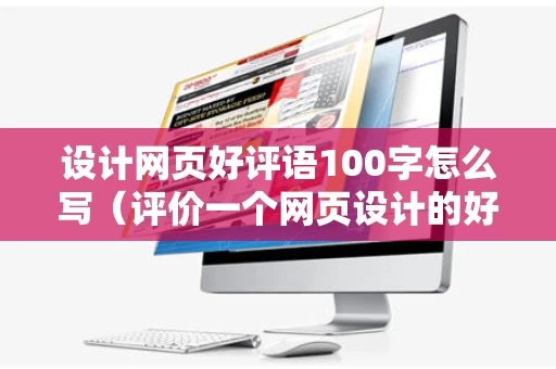 设计网页好评语100字怎么写（评价一个网页设计的好坏,主要包括）