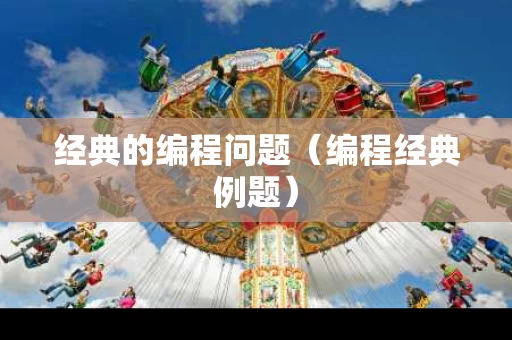经典的编程问题（编程经典例题）