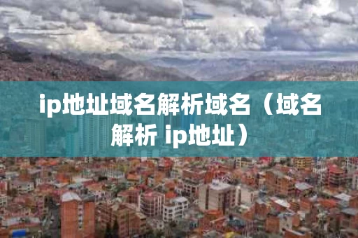 ip地址域名解析域名（域名解析 ip地址）