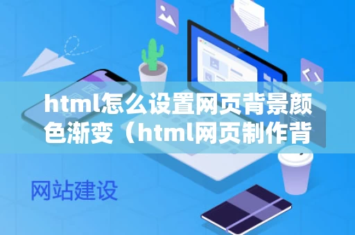 html怎么设置网页背景颜色渐变（html网页制作背景颜色）