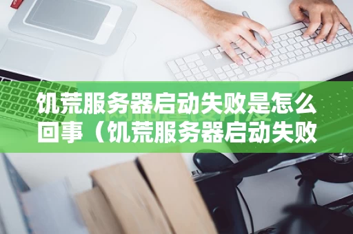 饥荒服务器启动失败是怎么回事（饥荒服务器启动失败是怎么回事啊）
