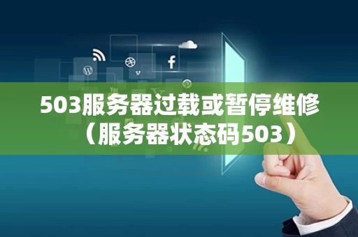 503服务器过载或暂停维修（服务器状态码503）
