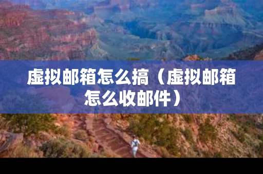 虚拟邮箱怎么搞（虚拟邮箱怎么收邮件）