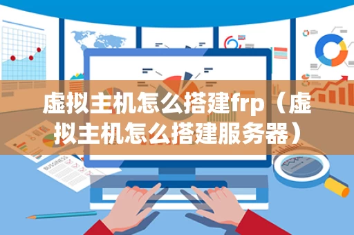 虚拟主机怎么搭建frp（虚拟主机怎么搭建服务器）